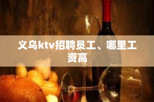 义乌ktv招聘员工、哪里工资高