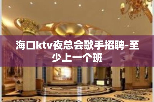 海口ktv夜总会歌手招聘-至少上一个班