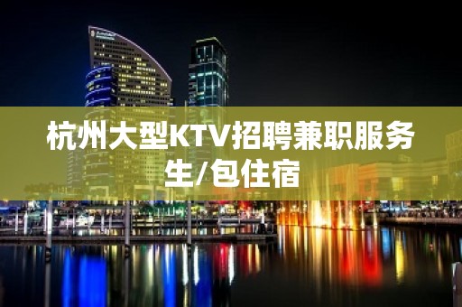 杭州大型KTV招聘兼职服务生/包住宿