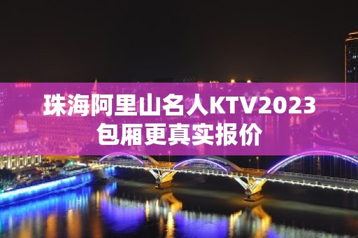 珠海阿里山名人KTV2023包厢更真实报价