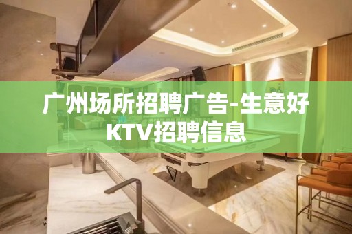 广州场所招聘广告-生意好KTV招聘信息