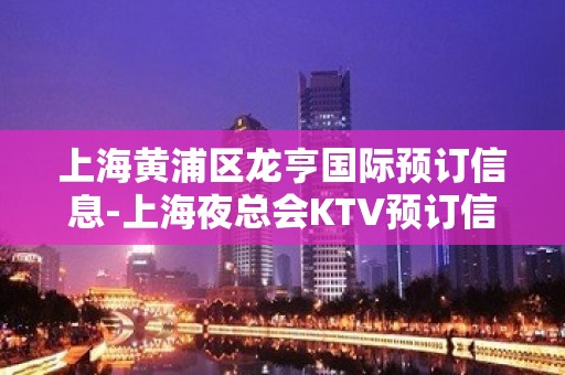 上海黄浦区龙亨国际预订信息-上海夜总会KTV预订信息