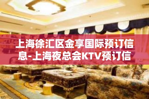 上海徐汇区金享国际预订信息-上海夜总会KTV预订信息