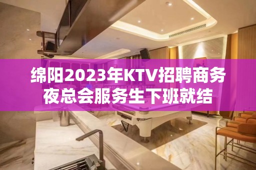 绵阳2023年KTV招聘商务夜总会服务生下班就结