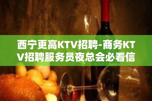 西宁更高KTV招聘-商务KTV招聘服务员夜总会必看信息