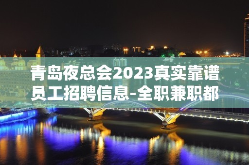 青岛夜总会2023真实靠谱员工招聘信息-全职兼职都可