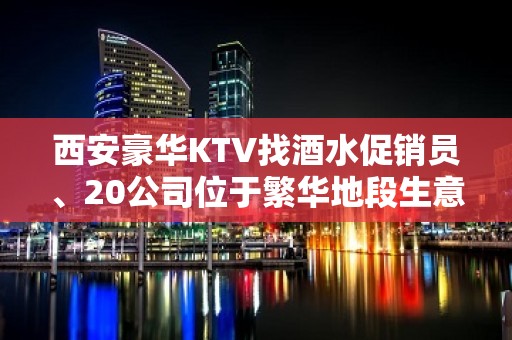 西安豪华KTV找酒水促销员、20公司位于繁华地段生意火爆