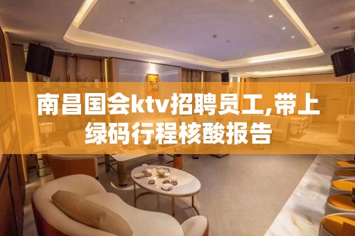 南昌国会ktv招聘员工,带上绿码行程核酸报告