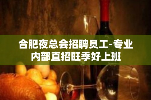 合肥夜总会招聘员工-专业内部直招旺季好上班