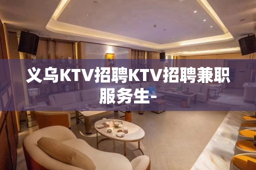 义乌KTV招聘KTV招聘兼职服务生-