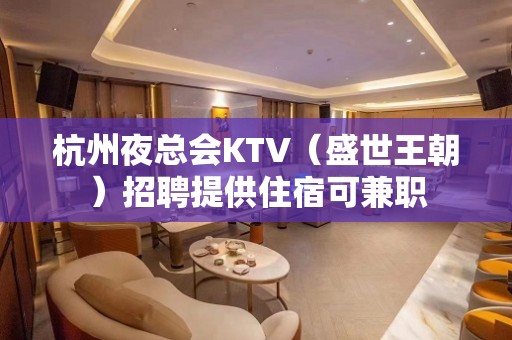 杭州夜总会KTV（盛世王朝）招聘提供住宿可兼职