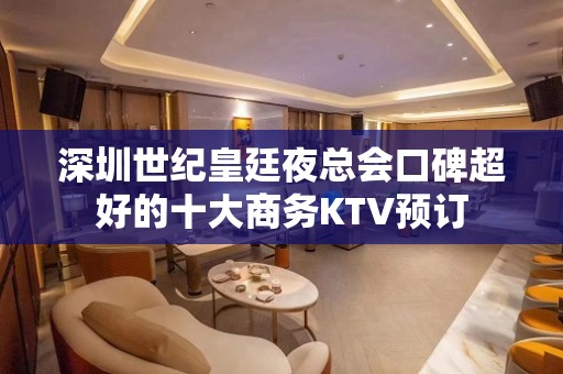 深圳世纪皇廷夜总会口碑超好的十大商务KTV预订