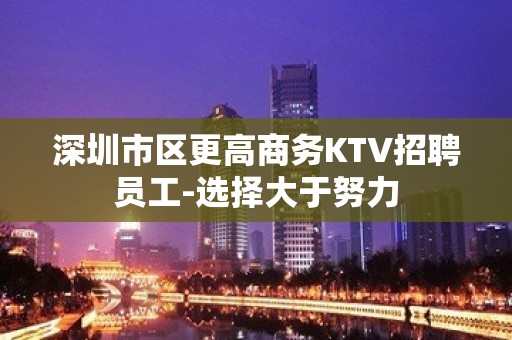 深圳市区更高商务KTV招聘员工-选择大于努力