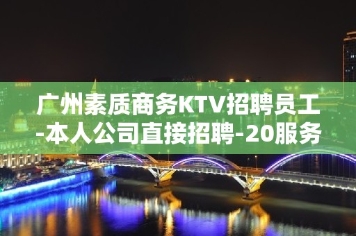 广州素质商务KTV招聘员工-本人公司直接招聘-20服务员