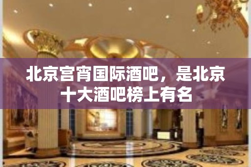 北京宫宵国际酒吧，是北京十大酒吧榜上有名