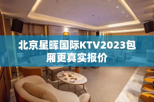 北京星晖国际KTV2023包厢更真实报价