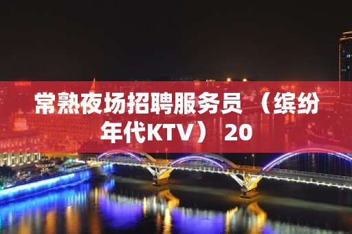 常熟夜场招聘服务员 （缤纷年代KTV） 20