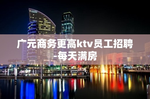 广元商务更高ktv员工招聘-每天满房