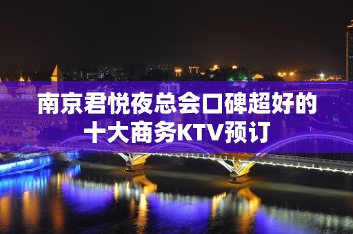 南京君悦夜总会口碑超好的十大商务KTV预订