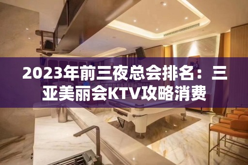 2023年前三夜总会排名：三亚美丽会KTV攻略消费