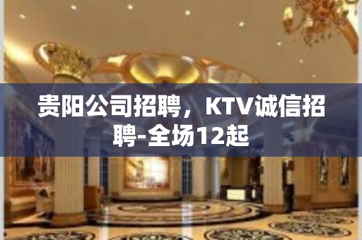 贵阳公司招聘，KTV诚信招聘-全场12起