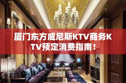 厦门东方威尼斯KTV商务KTV预定消费指南！