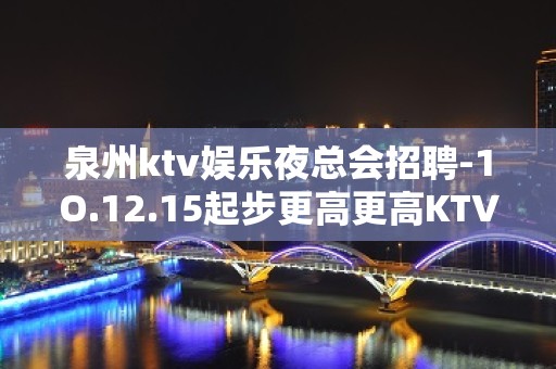 泉州ktv娱乐夜总会招聘-1O.12.15起步更高更高KTV招聘