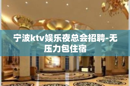 宁波ktv娱乐夜总会招聘-无压力包住宿