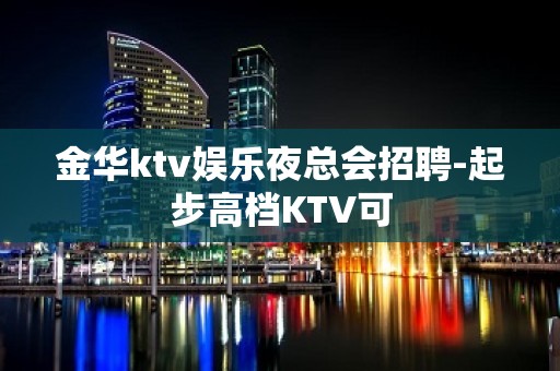 金华ktv娱乐夜总会招聘-起步高档KTV可