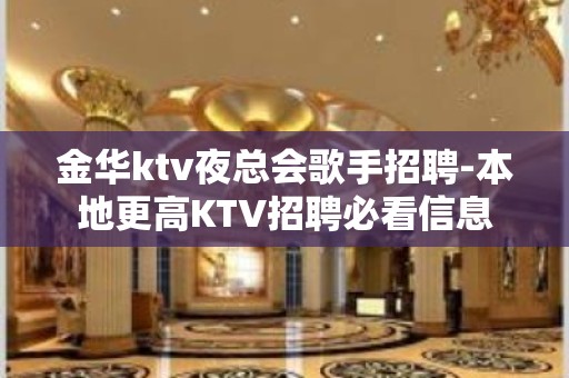 金华ktv夜总会歌手招聘-本地更高KTV招聘必看信息