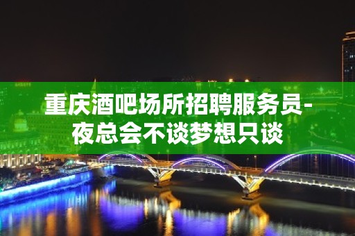 重庆酒吧场所招聘服务员-夜总会不谈梦想只谈