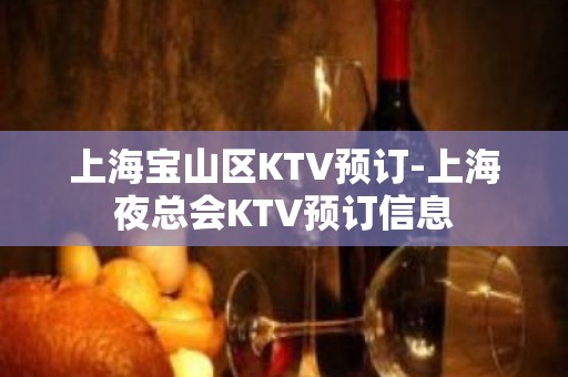 上海宝山区KTV预订-上海夜总会KTV预订信息