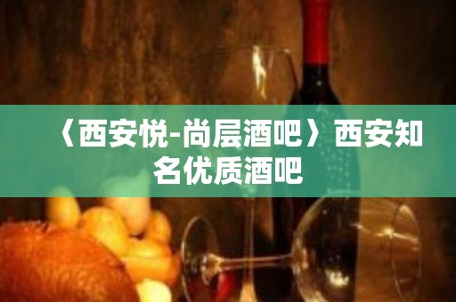 〈西安悦-尚层酒吧〉西安知名优质酒吧