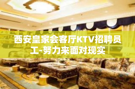 西安皇家会客厅KTV招聘员工-努力来面对现实