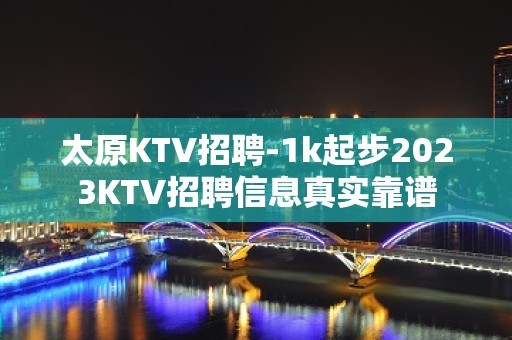 太原KTV招聘-1k起步2023KTV招聘信息真实靠谱