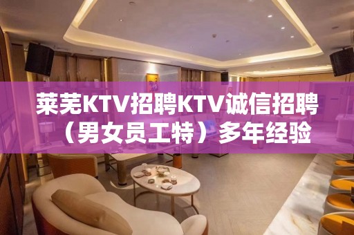 莱芜KTV招聘KTV诚信招聘（男女员工特）多年经验