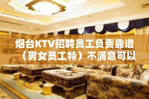 烟台KTV招聘员工负责靠谱（男女员工特）不满意可以随时走