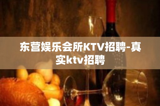 东营娱乐会所KTV招聘-真实ktv招聘