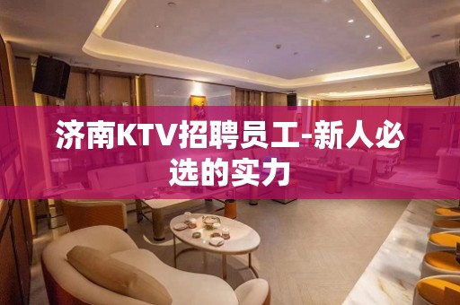 济南KTV招聘员工-新人必选的实力