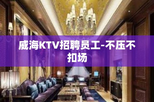 威海KTV招聘员工-不压不扣场