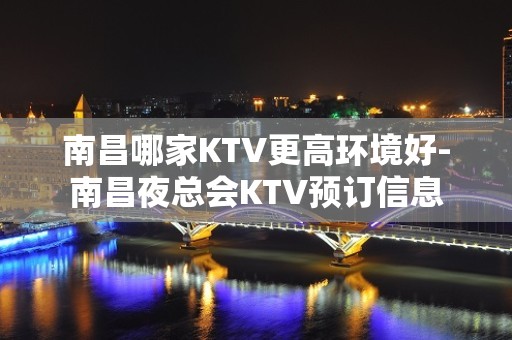 南昌哪家KTV更高环境好-南昌夜总会KTV预订信息