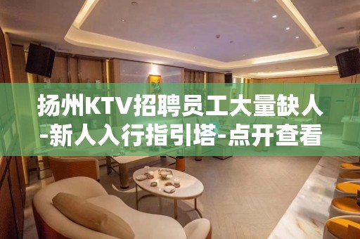 扬州KTV招聘员工大量缺人-新人入行指引塔-点开查看