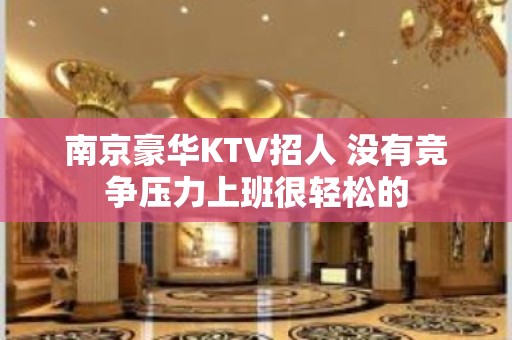 南京豪华KTV招人 没有竞争压力上班很轻松的