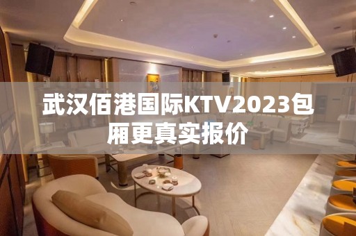 武汉佰港国际KTV2023包厢更真实报价