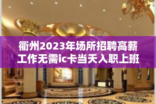 衢州2023年场所招聘高薪工作无需ic卡当天入职上班