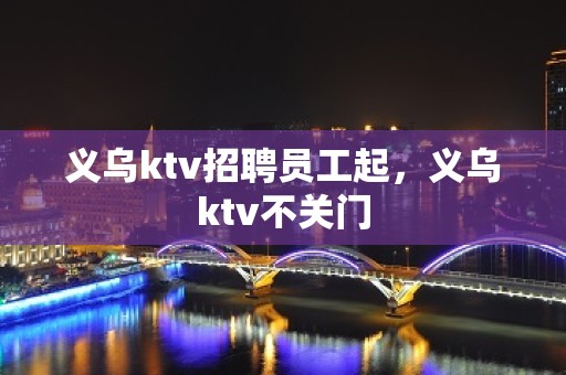 义乌ktv招聘员工起，义乌ktv不关门