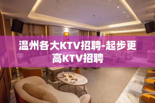 温州各大KTV招聘-起步更高KTV招聘