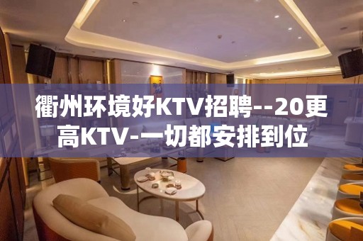 衢州环境好KTV招聘--20更高KTV-一切都安排到位