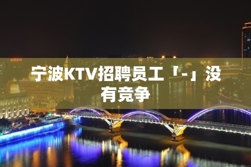 宁波KTV招聘员工「-」没有竞争