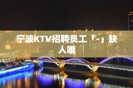 宁波KTV招聘员工「-」缺人哦